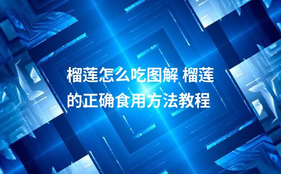 榴莲怎么吃图解 榴莲的正确食用方法教程